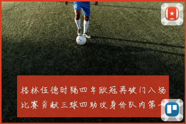 格林伍德时隔四年欧冠再破门八场比赛贡献三球四助攻身价队内第一
