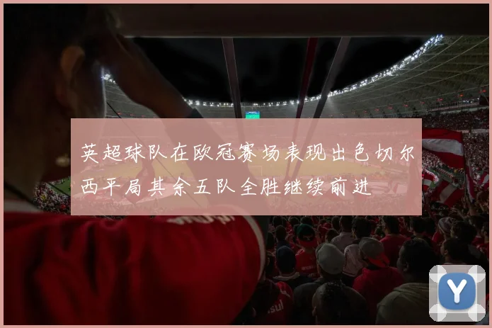 英超球队在欧冠赛场表现出色切尔西平局其余五队全胜继续前进