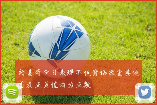 约基奇今日表现不佳背锅掘金其他首发正负值均为正数