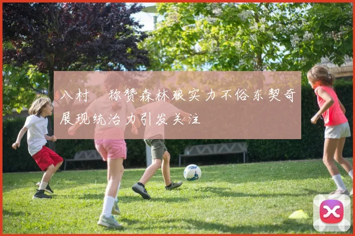 八村塁称赞森林狼实力不俗东契奇展现统治力引发关注
