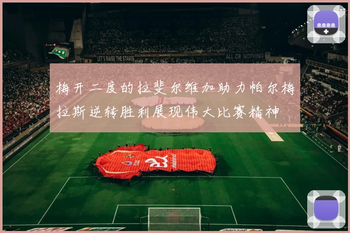 梅开二度的拉斐尔维加助力帕尔梅拉斯逆转胜利展现伟大比赛精神