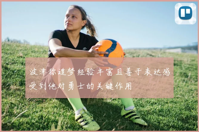 波津称追梦经验丰富且善于表达感受到他对勇士的关键作用