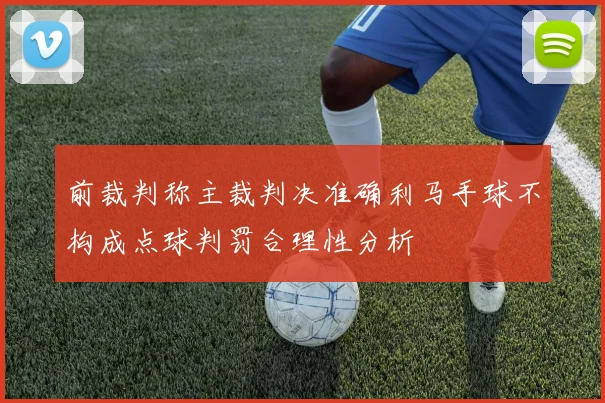 前裁判称主裁判决准确利马手球不构成点球判罚合理性分析