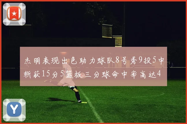 杰明表现出色助力球队8号秀9投5中斩获15分5篮板三分球命中率高达43