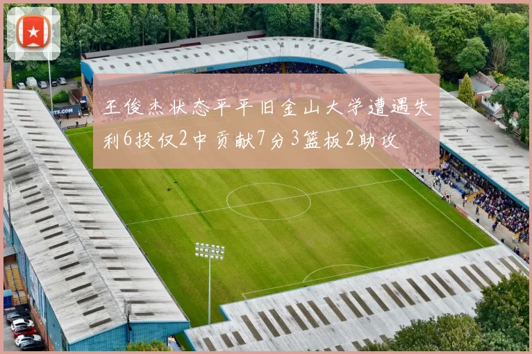 王俊杰状态平平旧金山大学遭遇失利6投仅2中贡献7分3篮板2助攻