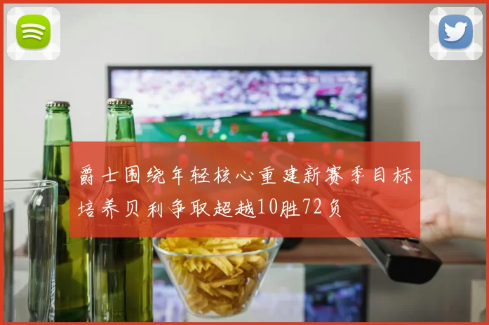 爵士围绕年轻核心重建新赛季目标培养贝利争取超越10胜72负